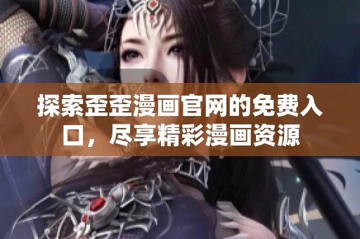探索歪歪漫画官网的免费入口，尽享精彩漫画资源