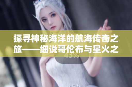 探寻神秘海洋的航海传奇之旅——细说哥伦布与星火之歌的伟大冒险