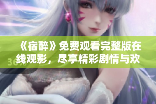 《宿醉》免费观看完整版在线观影，尽享精彩剧情与欢笑时刻