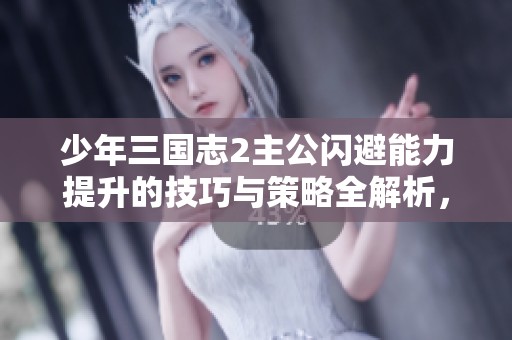 少年三国志2主公闪避能力提升的技巧与策略全解析，助你战无不胜