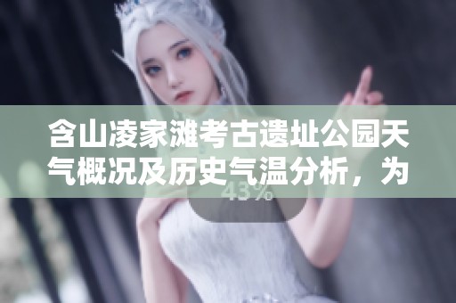 含山凌家滩考古遗址公园天气概况及历史气温分析，为游客提供最佳出行建议与旅游指数参考