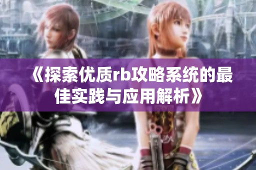 《探索优质rb攻略系统的最佳实践与应用解析》