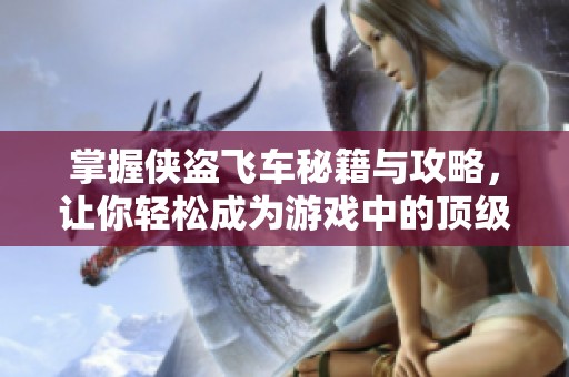 掌握侠盗飞车秘籍与攻略，让你轻松成为游戏中的顶级玩家与高手！