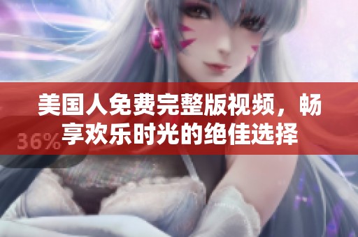美国人免费完整版视频，畅享欢乐时光的绝佳选择