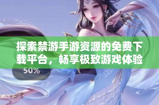 探索禁游手游资源的免费下载平台，畅享极致游戏体验