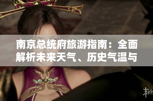 南京总统府旅游指南：全面解析未来天气、历史气温与旅游指数等信息