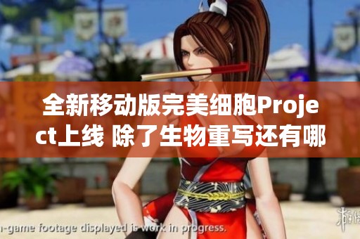 全新移动版完美细胞Project上线 除了生物重写还有哪些颠覆性玩法等你来探索