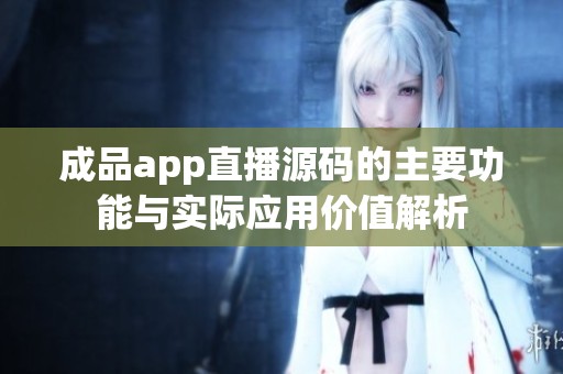 成品app直播源码的主要功能与实际应用价值解析