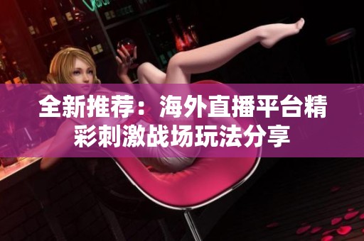 全新推荐：海外直播平台精彩刺激战场玩法分享