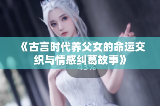 《古言时代养父女的命运交织与情感纠葛故事》