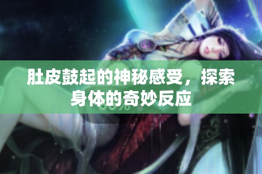 肚皮鼓起的神秘感受，探索身体的奇妙反应