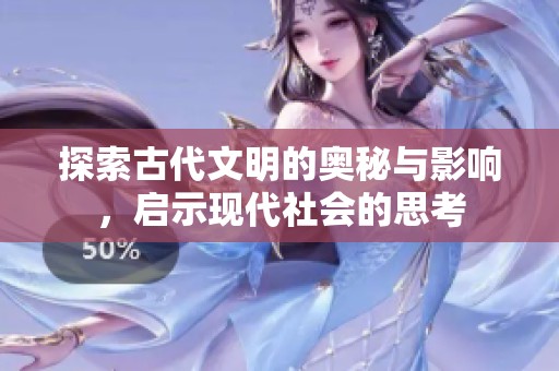探索古代文明的奥秘与影响，启示现代社会的思考