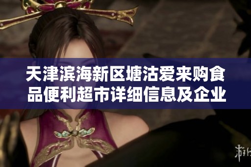 天津滨海新区塘沽爱来购食品便利超市详细信息及企业查询指南