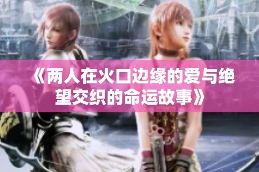 《两人在火口边缘的爱与绝望交织的命运故事》