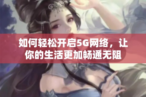 如何轻松开启5G网络，让你的生活更加畅通无阻