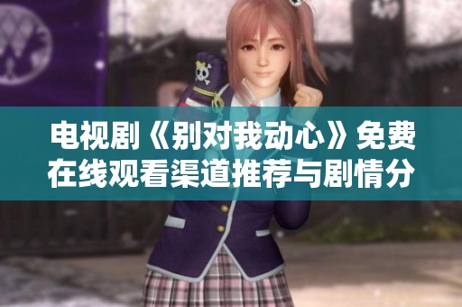 电视剧《别对我动心》免费在线观看渠道推荐与剧情分析