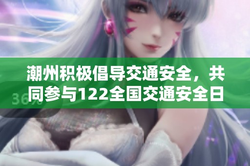 潮州积极倡导交通安全，共同参与122全国交通安全日活动