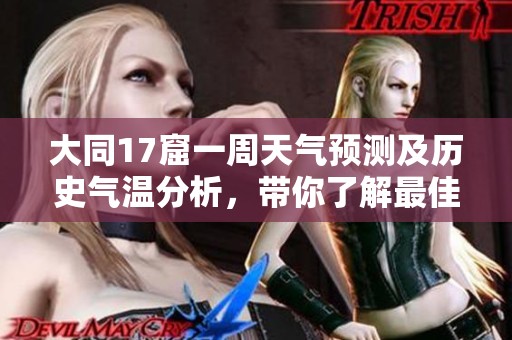 大同17窟一周天气预测及历史气温分析，带你了解最佳旅游时机与气候变化情况