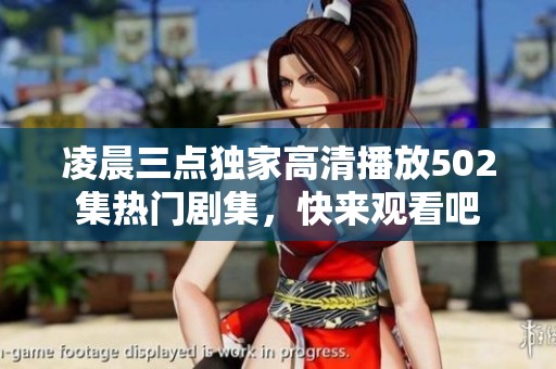 凌晨三点独家高清播放502集热门剧集，快来观看吧