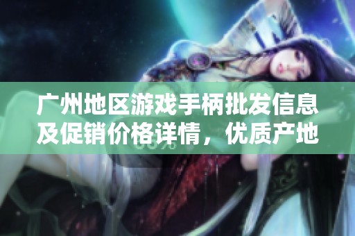 广州地区游戏手柄批发信息及促销价格详情，优质产地货源一站式了解
