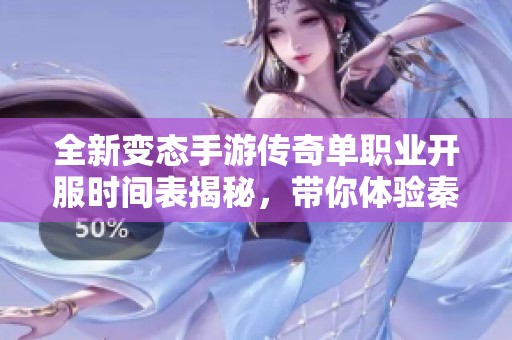全新变态手游传奇单职业开服时间表揭秘，带你体验秦天世界的无限魅力