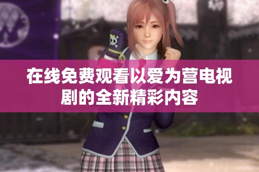 在线免费观看以爱为营电视剧的全新精彩内容