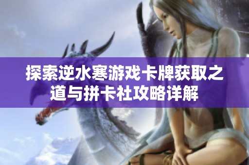 探索逆水寒游戏卡牌获取之道与拼卡社攻略详解