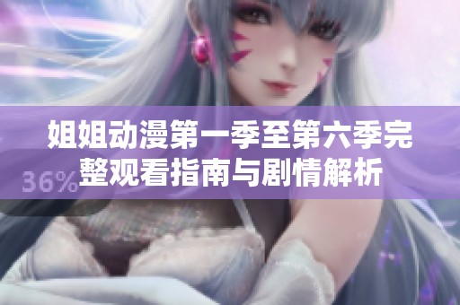 姐姐动漫第一季至第六季完整观看指南与剧情解析