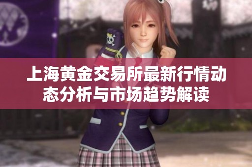 上海黄金交易所最新行情动态分析与市场趋势解读