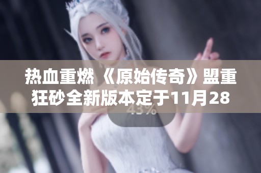 热血重燃 《原始传奇》盟重狂砂全新版本定于11月28日来临