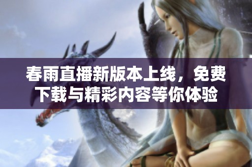 春雨直播新版本上线，免费下载与精彩内容等你体验