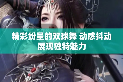 精彩纷呈的双球舞 动感抖动展现独特魅力
