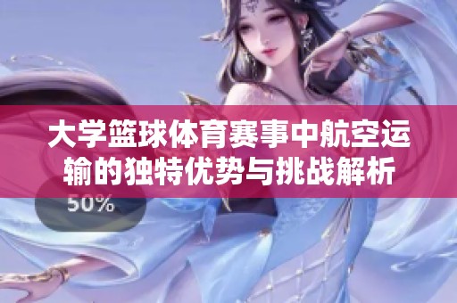 大学篮球体育赛事中航空运输的独特优势与挑战解析