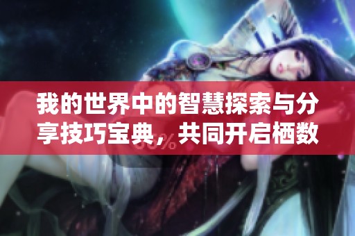 我的世界中的智慧探索与分享技巧宝典，共同开启栖数云游的奇妙旅程