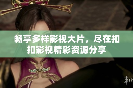畅享多样影视大片，尽在扣扣影视精彩资源分享