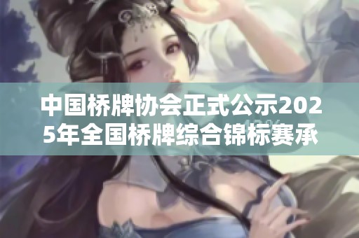 中国桥牌协会正式公示2025年全国桥牌综合锦标赛承办单位名单与相关信息