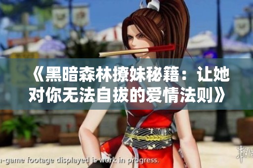 《黑暗森林撩妹秘籍：让她对你无法自拔的爱情法则》