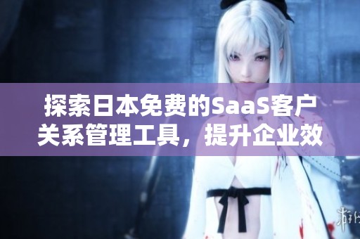 探索日本免费的SaaS客户关系管理工具，提升企业效率之选