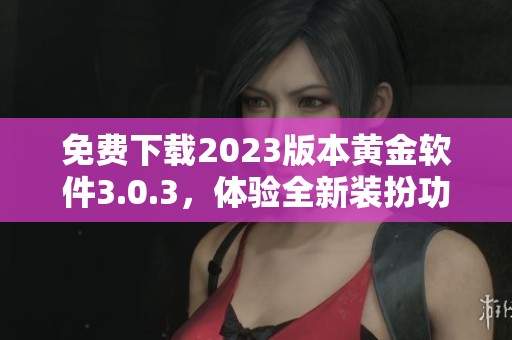 免费下载2023版本黄金软件3.0.3，体验全新装扮功能