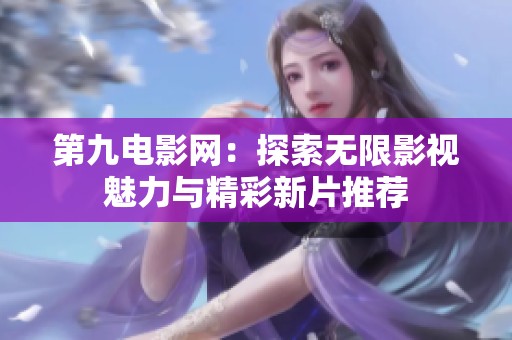 第九电影网：探索无限影视魅力与精彩新片推荐
