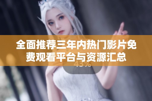 全面推荐三年内热门影片免费观看平台与资源汇总