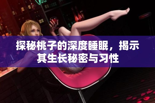 探秘桃子的深度睡眠，揭示其生长秘密与习性