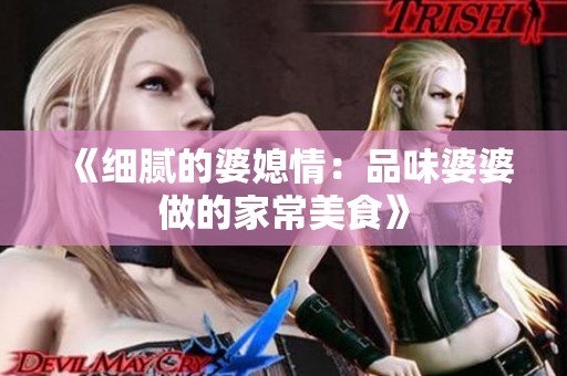 《细腻的婆媳情：品味婆婆做的家常美食》