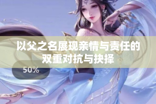 以父之名展现亲情与责任的双重对抗与抉择