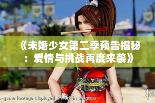 《未婚少女第二季预告揭秘：爱情与挑战再度来袭》