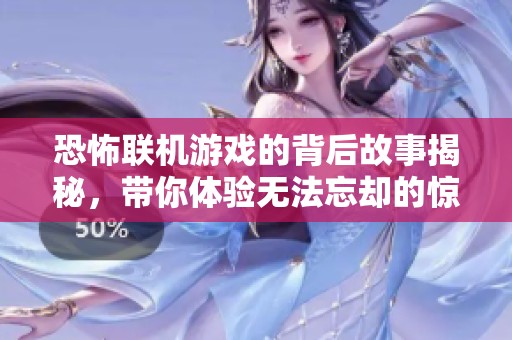 恐怖联机游戏的背后故事揭秘，带你体验无法忘却的惊悚互动之旅