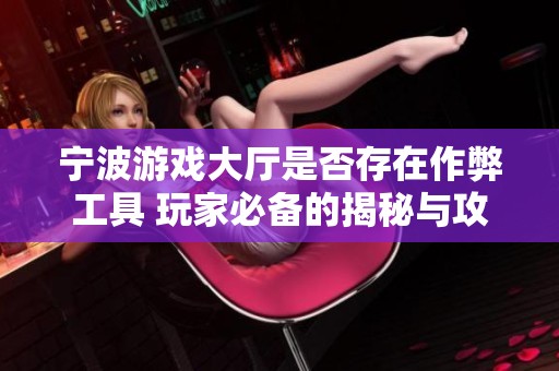 宁波游戏大厅是否存在作弊工具 玩家必备的揭秘与攻略大分享