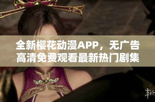 全新樱花动漫APP，无广告高清免费观看最新热门剧集