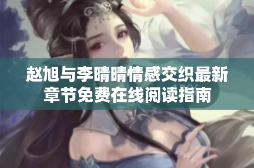 赵旭与李晴晴情感交织最新章节免费在线阅读指南