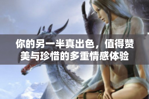 你的另一半真出色，值得赞美与珍惜的多重情感体验